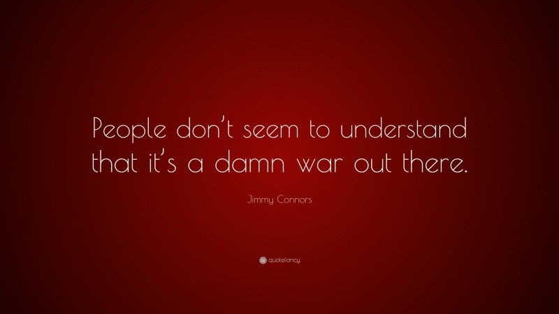 Jimmy Connors Quote: “People don’t seem to understand that it’s a damn war out there.”