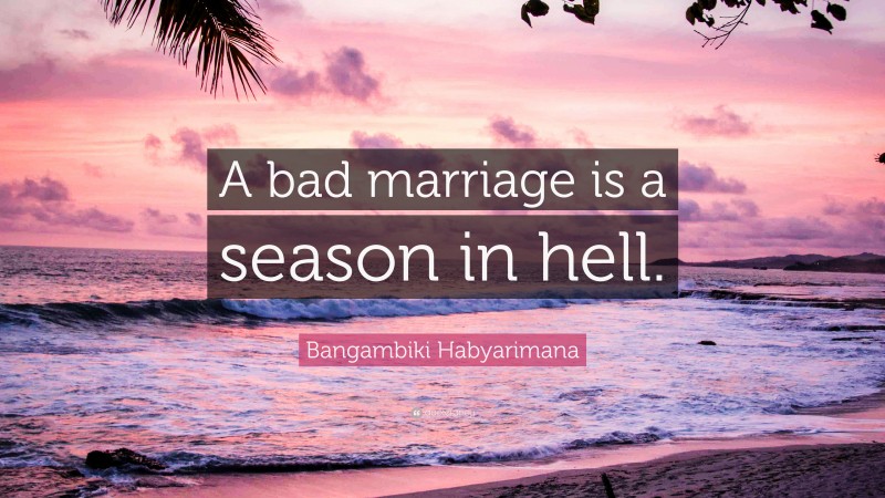 Bangambiki Habyarimana Quote: “A bad marriage is a season in hell.”