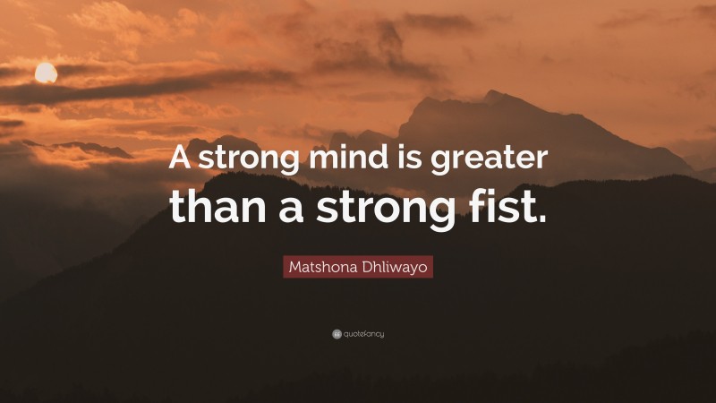 Matshona Dhliwayo Quote: “A strong mind is greater than a strong fist.”