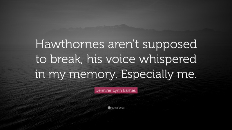 Jennifer Lynn Barnes Quote: “Hawthornes aren’t supposed to break, his voice whispered in my memory. Especially me.”