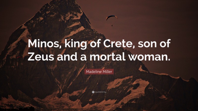 Madeline Miller Quote: “Minos, king of Crete, son of Zeus and a mortal woman.”
