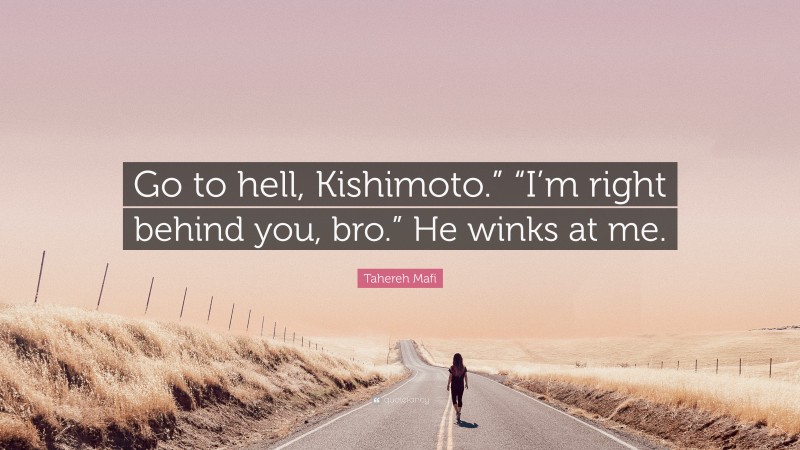 Tahereh Mafi Quote: “Go to hell, Kishimoto.” “I’m right behind you, bro.” He winks at me.”