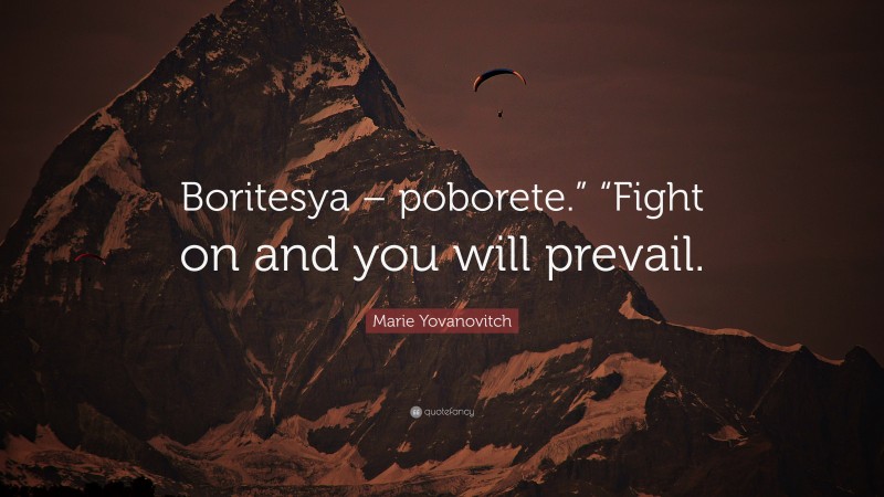 Marie Yovanovitch Quote: “Boritesya – poborete.” “Fight on and you will prevail.”