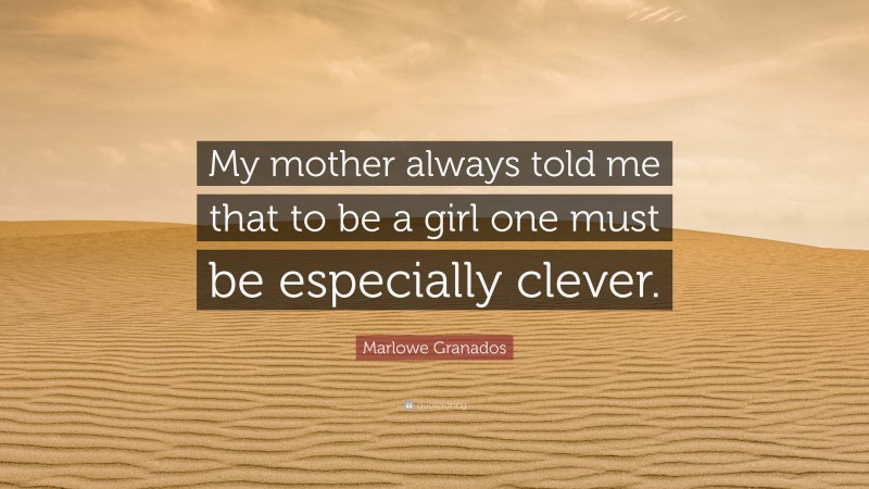 Marlowe Granados Quote: “My mother always told me that to be a girl one must be especially clever.”