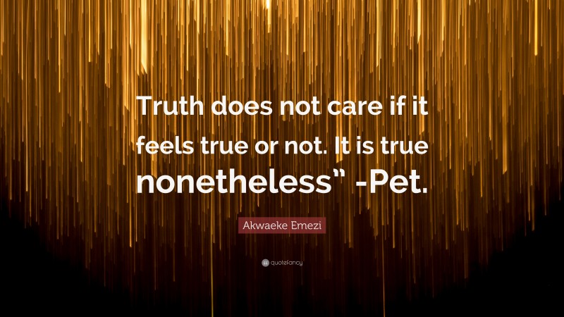 Akwaeke Emezi Quote: “Truth does not care if it feels true or not. It is true nonetheless” -Pet.”