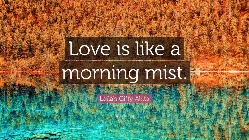 Lailah Gifty Akita Quote: “Love is like a morning mist.”
