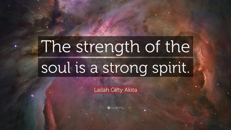 Lailah Gifty Akita Quote: “The strength of the soul is a strong spirit.”
