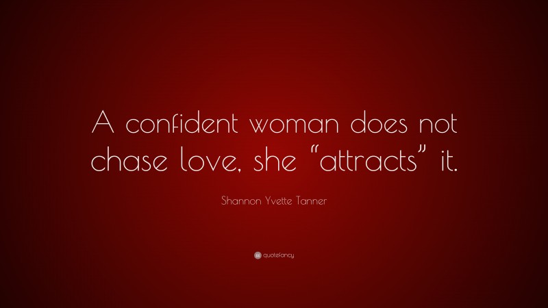 Shannon Yvette Tanner Quote: “A confident woman does not chase love, she “attracts” it.”