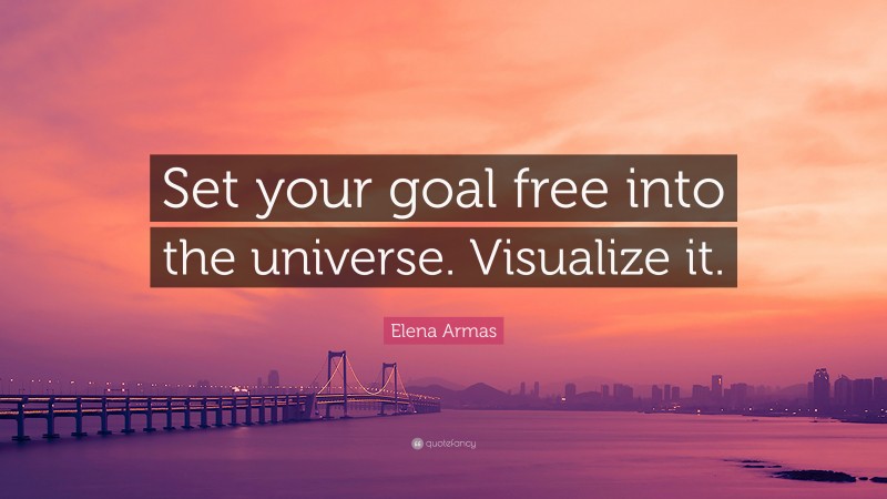 Elena Armas Quote: “Set your goal free into the universe. Visualize it.”