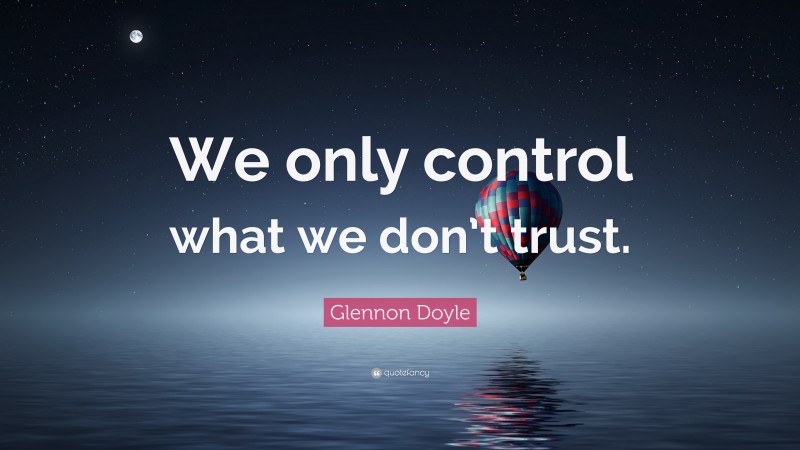 Glennon Doyle Quote: “We only control what we don’t trust.”