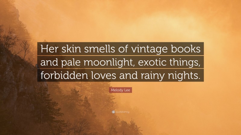 Melody Lee Quote: “Her skin smells of vintage books and pale moonlight, exotic things, forbidden loves and rainy nights.”