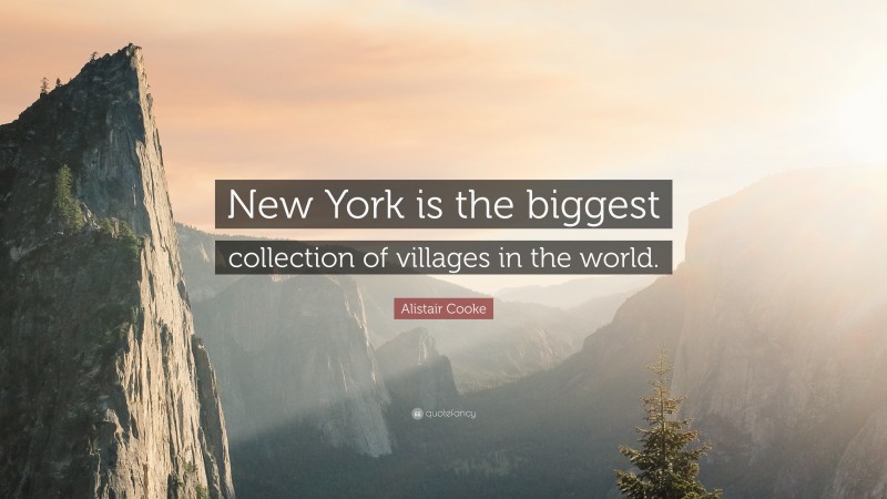 Alistair Cooke Quote: “New York is the biggest collection of villages in the world.”