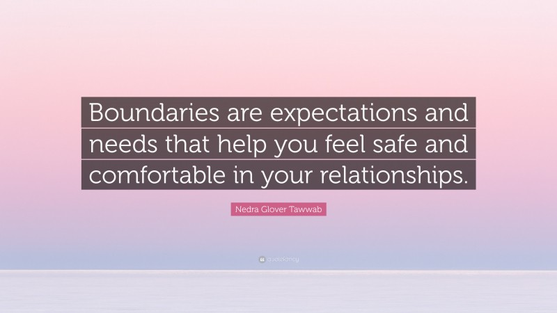 Nedra Glover Tawwab Quote: “Boundaries are expectations and needs that help you feel safe and comfortable in your relationships.”