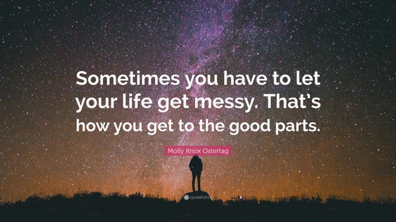 Molly Knox Ostertag Quote: “Sometimes you have to let your life get messy. That’s how you get to the good parts.”