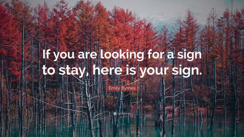 Emily Byrnes Quote: “If you are looking for a sign to stay, here is your sign.”