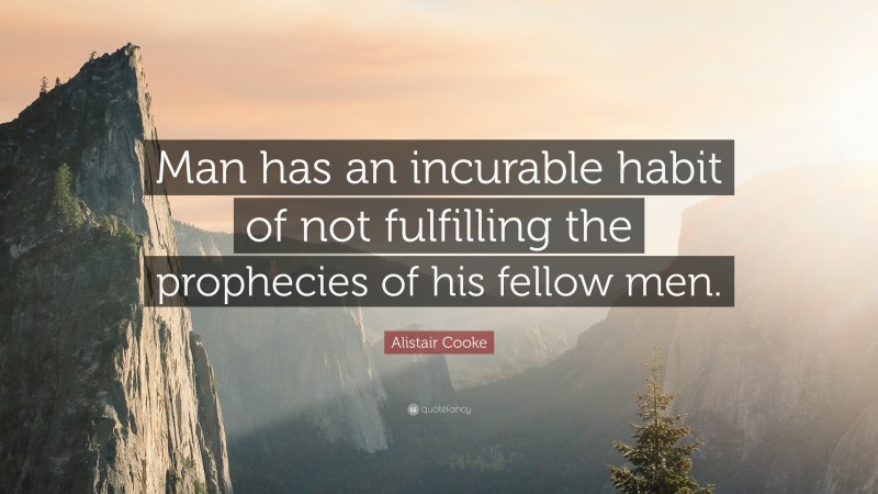 Alistair Cooke Quote: “Man has an incurable habit of not fulfilling the prophecies of his fellow men.”