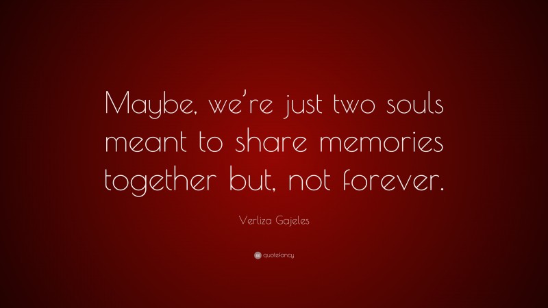 Verliza Gajeles Quote: “Maybe, we’re just two souls meant to share memories together but, not forever.”