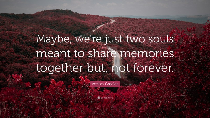 Verliza Gajeles Quote: “Maybe, we’re just two souls meant to share memories together but, not forever.”