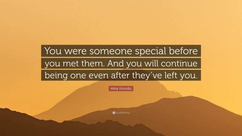 Mitta Xinindlu Quote: “You were someone special before you met them. And you will continue being one even after they’ve left you.”