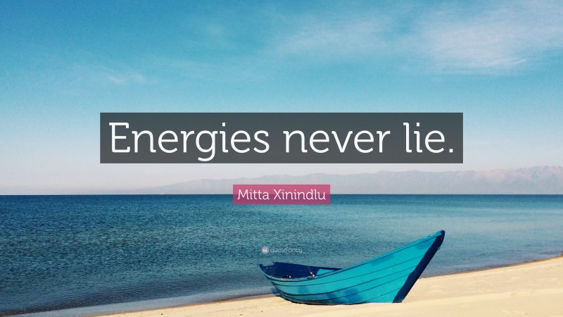 Mitta Xinindlu Quote: “Energies never lie.”