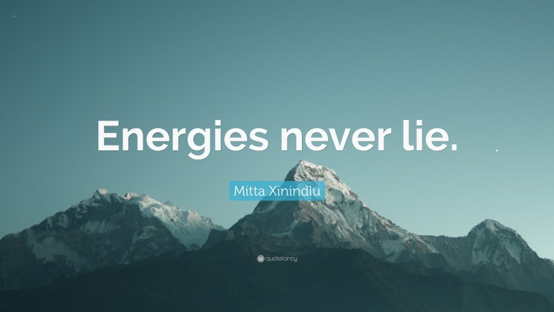 Mitta Xinindlu Quote: “Energies never lie.”