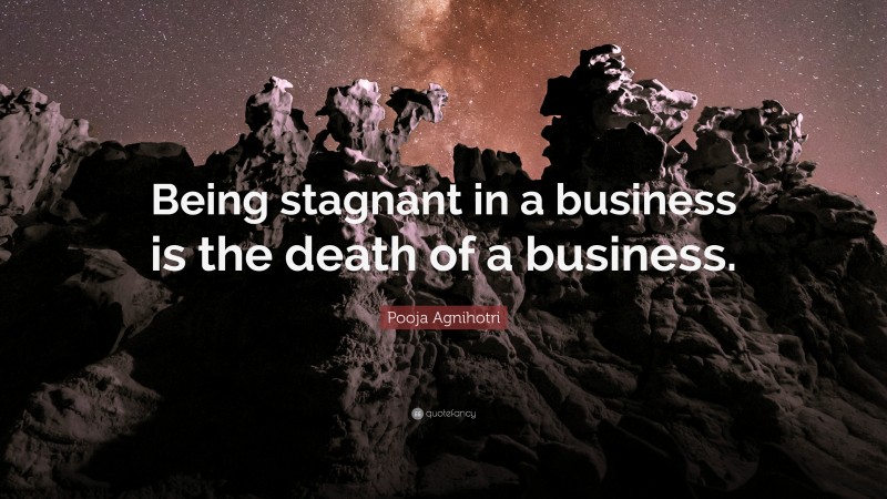 Pooja Agnihotri Quote: “Being stagnant in a business is the death of a business.”