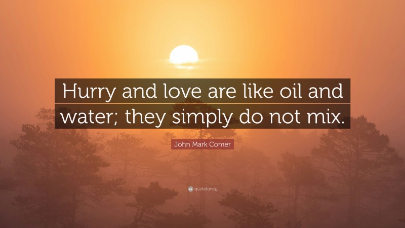 John Mark Comer Quote: “Hurry and love are like oil and water; they simply do not mix.”