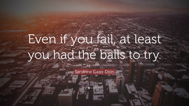 Sandrine Gasq-Dion Quote: “Even if you fail, at least you had the balls to try.”