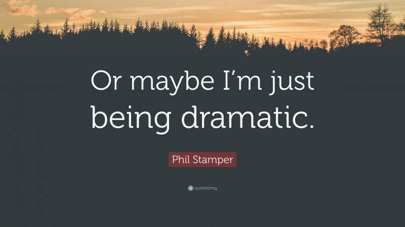 Phil Stamper Quote: “Or maybe I’m just being dramatic.”