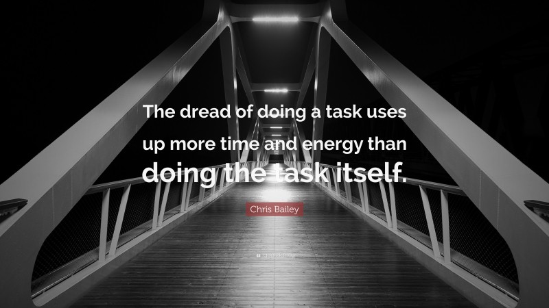 Chris Bailey Quote: “The dread of doing a task uses up more time and energy than doing the task itself.”