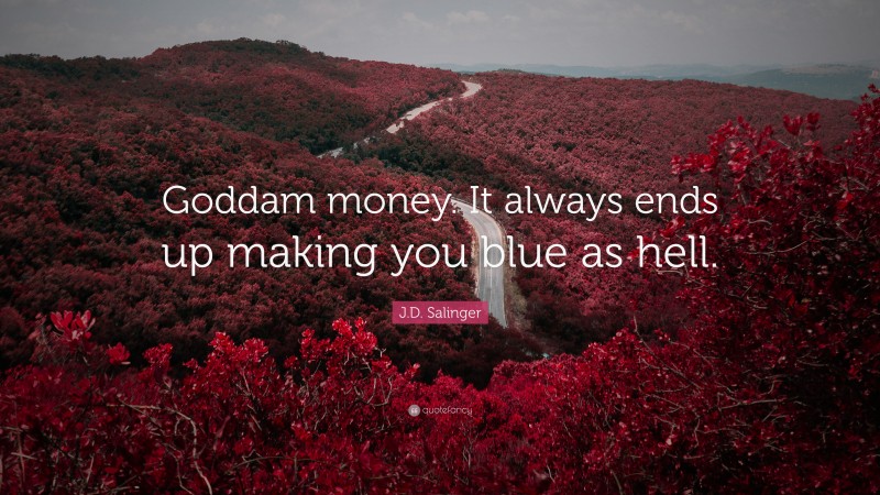 J.D. Salinger Quote: “Goddam money. It always ends up making you blue as hell.”