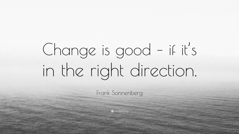 Frank Sonnenberg Quote: “Change is good – if it’s in the right direction.”