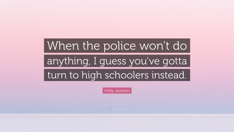 Holly Jackson Quote: “When the police won’t do anything, I guess you’ve gotta turn to high schoolers instead.”