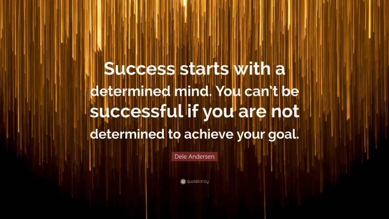 Dele Andersen Quote: “Success starts with a determined mind. You can’t be successful if you are not determined to achieve your goal.”
