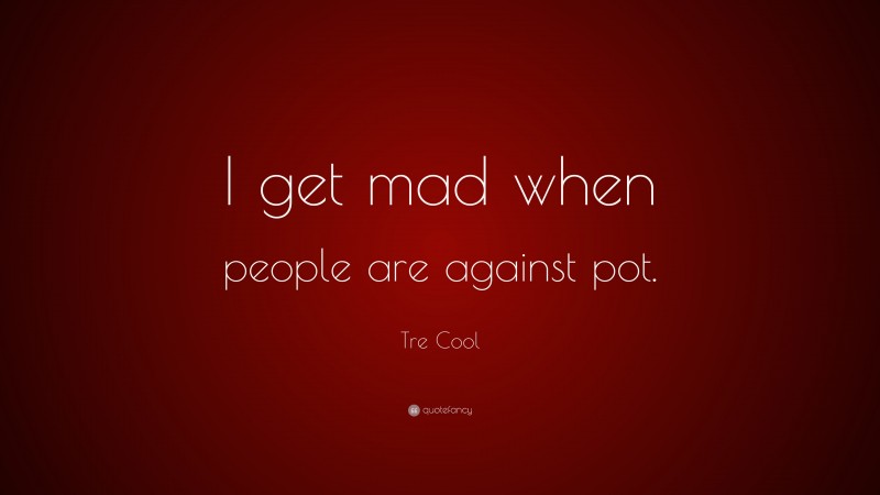 Tre Cool Quote: “I get mad when people are against pot.”