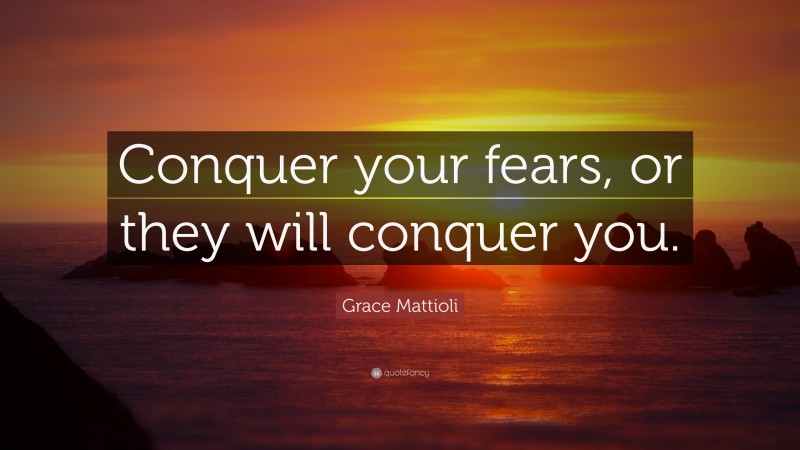 Grace Mattioli Quote: “Conquer your fears, or they will conquer you.”