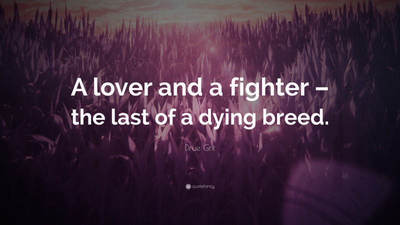 Drue Grit Quote: “A lover and a fighter – the last of a dying breed.”