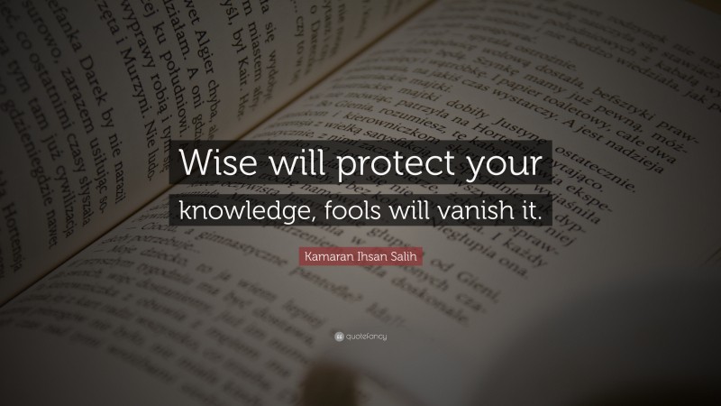 Kamaran Ihsan Salih Quote: “Wise will protect your knowledge, fools will vanish it.”