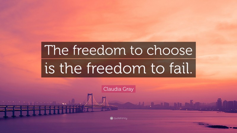 Claudia Gray Quote: “The freedom to choose is the freedom to fail.”