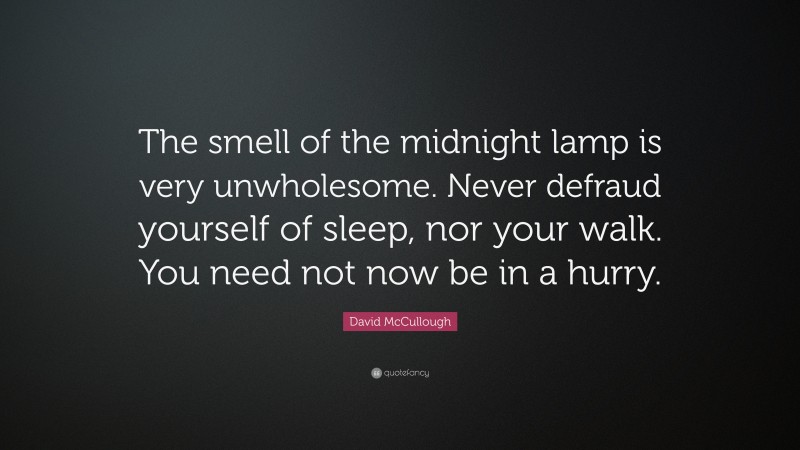 David McCullough Quote: “The smell of the midnight lamp is very unwholesome. Never defraud yourself of sleep, nor your walk. You need not now be in a hurry.”