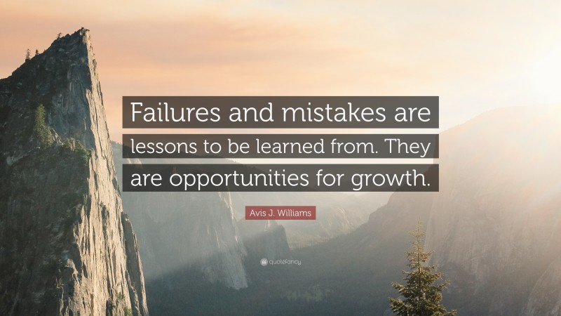 Avis J. Williams Quote: “Failures and mistakes are lessons to be learned from. They are opportunities for growth.”