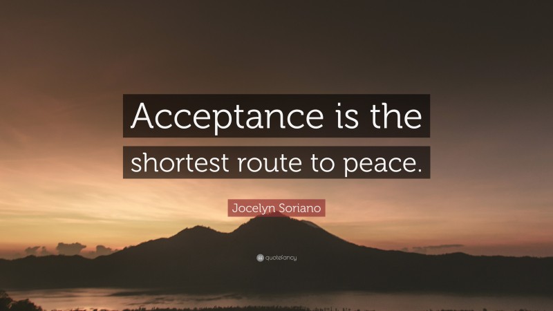 Jocelyn Soriano Quote: “Acceptance is the shortest route to peace.”