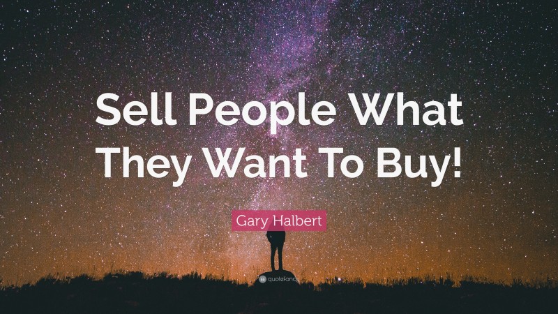 Gary Halbert Quote: “Sell People What They Want To Buy!”