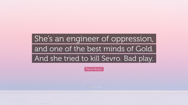 Pierce Brown Quote: “She’s an engineer of oppression, and one of the best minds of Gold. And she tried to kill Sevro. Bad play.”