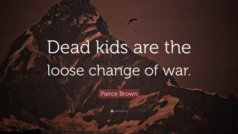 Pierce Brown Quote: “Dead kids are the loose change of war.”