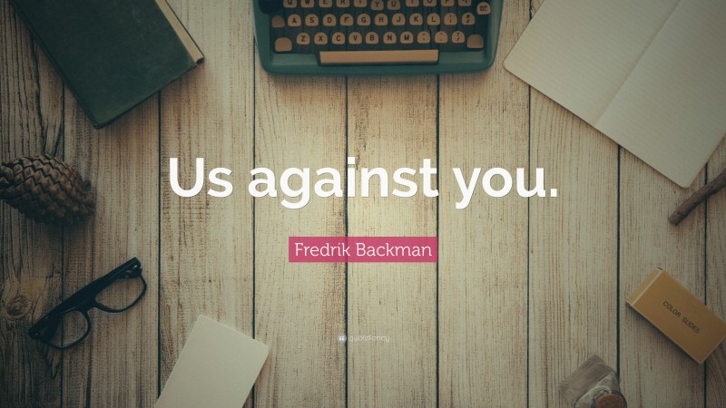 Fredrik Backman Quote: “Us against you.”