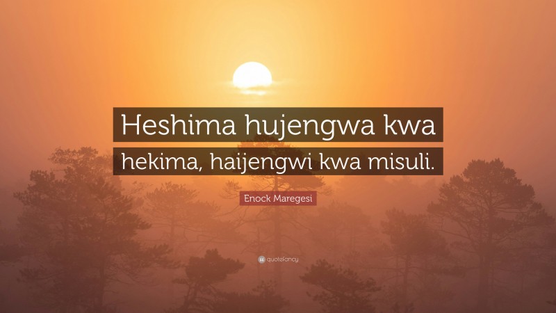 Enock Maregesi Quote: “Heshima hujengwa kwa hekima, haijengwi kwa misuli.”