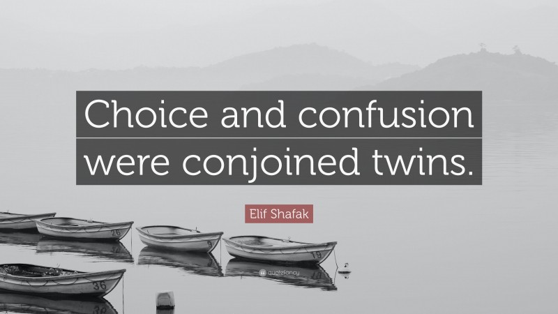 Elif Shafak Quote: “Choice and confusion were conjoined twins.”