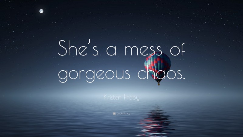 Kristen Proby Quote: “She’s a mess of gorgeous chaos.”