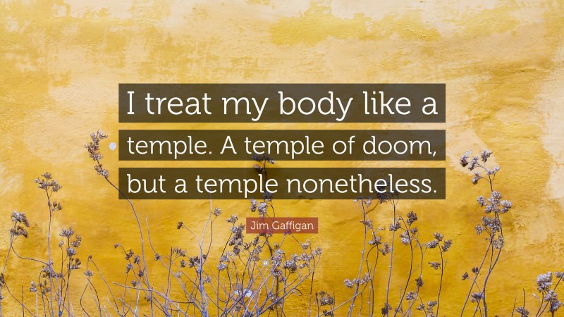 Jim Gaffigan Quote: “I treat my body like a temple. A temple of doom, but a temple nonetheless.”